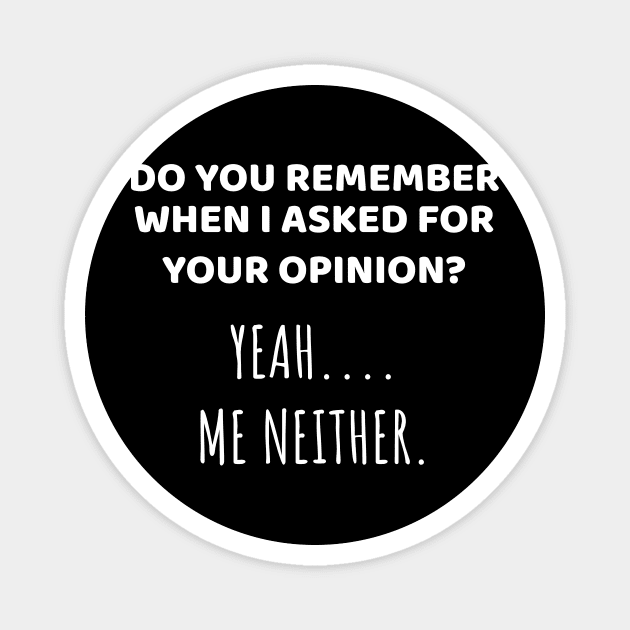 Remember When I Asked For Opinion? Me Neither Sarcastic Gift Magnet by Tracy